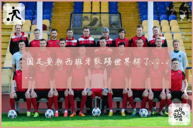 国足要和西班牙队踢世界杯了......