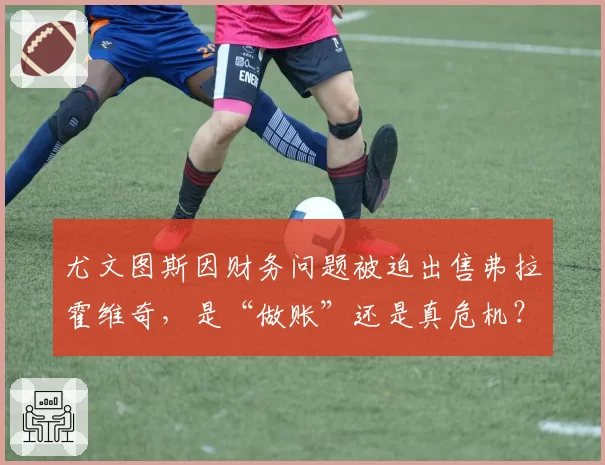 尤文图斯因财务问题被迫出售弗拉霍维奇，是“做账”还是真危机？