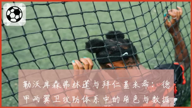 勒沃库森弗林蓬与拜仁基米希：德甲两翼卫攻防体系中的角色与数据深度对比