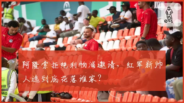 阿隆索拒绝利物浦邀请，红军新帅人选到底花落谁家？