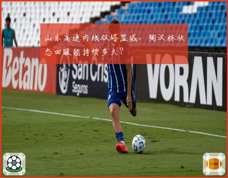 山东高速内线双塔显威，陶汉林状态回暖能持续多久？