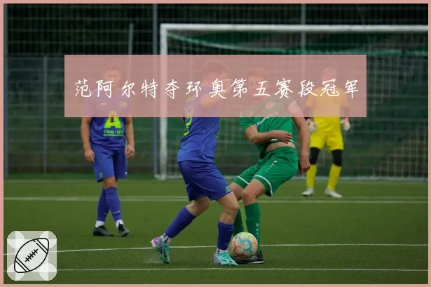 范阿尔特夺环奥第五赛段冠军