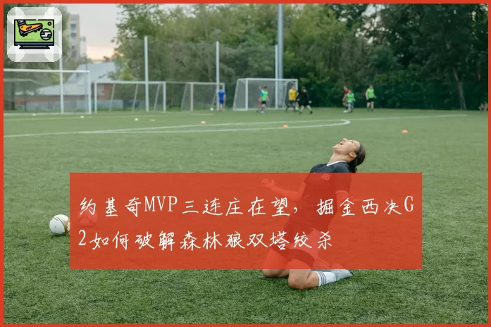 约基奇MVP三连庄在望，掘金西决G2如何破解森林狼双塔绞杀