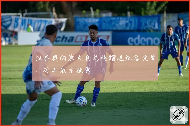 拉齐奥向意大利总统赠送纪念奖章，对其表示敬意