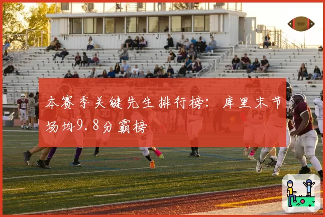 本赛季关键先生排行榜：库里末节场均9.8分霸榜