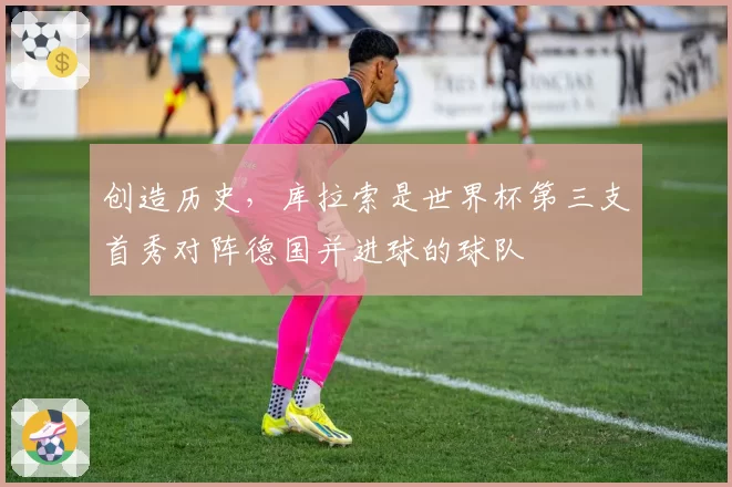 创造历史,库拉索是世界杯第三支首秀对阵德国并进球的球队